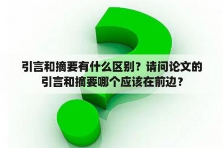 引言和摘要有什么区别？请问论文的引言和摘要哪个应该在前边？