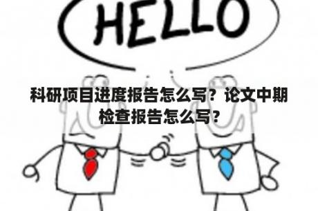 科研项目进度报告怎么写？论文中期检查报告怎么写？