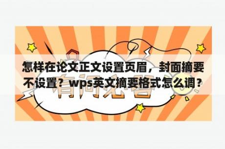 怎样在论文正文设置页眉，封面摘要不设置？wps英文摘要格式怎么调？