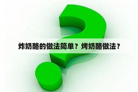 炸奶酪的做法简单？烤奶酪做法？