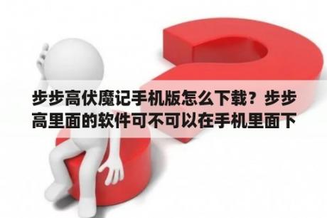 步步高伏魔记手机版怎么下载？步步高里面的软件可不可以在手机里面下载？