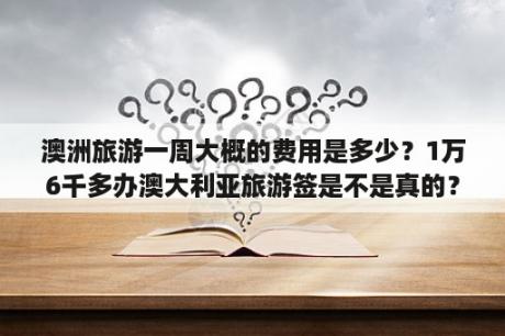 澳洲旅游一周大概的费用是多少？1万6千多办澳大利亚旅游签是不是真的？