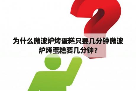 为什么微波炉烤蛋糕只要几分钟微波炉烤蛋糕要几分钟？