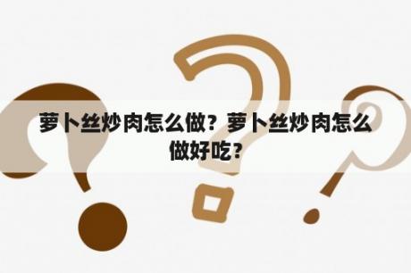 萝卜丝炒肉怎么做？萝卜丝炒肉怎么做好吃？