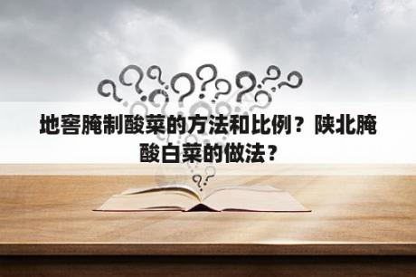 地窖腌制酸菜的方法和比例？陕北腌酸白菜的做法？