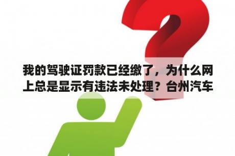 我的驾驶证罚款已经缴了，为什么网上总是显示有违法未处理？台州汽车违章怎么查询？