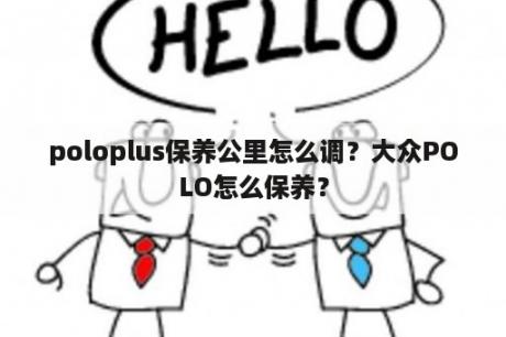 poloplus保养公里怎么调？大众POLO怎么保养？