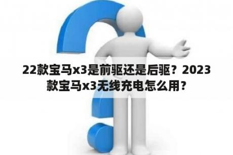 22款宝马x3是前驱还是后驱？2023款宝马x3无线充电怎么用？