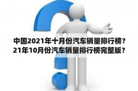 中国2021年十月份汽车销量排行榜？21年10月份汽车销量排行榜完整版？