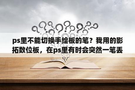 ps里不能切换手绘板的笔？我用的影拓数位板，在ps里有时会突然一笔丢失压感，怎么解决啊？