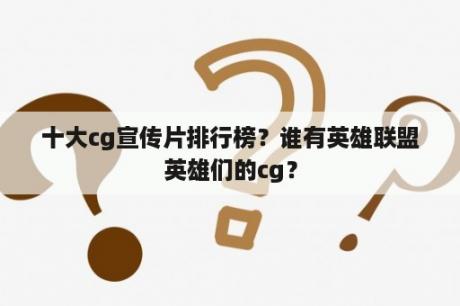 十大cg宣传片排行榜？谁有英雄联盟英雄们的cg？