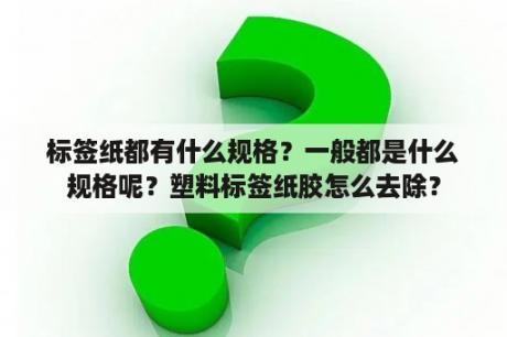 标签纸都有什么规格？一般都是什么规格呢？塑料标签纸胶怎么去除？