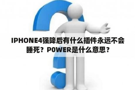 IPHONE4强降后有什么插件永远不会睡死？P0WER是什么意思？