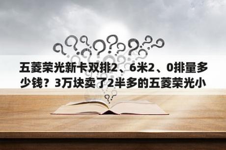 五菱荣光新卡双排2、6米2、0排量多少钱？3万块卖了2半多的五菱荣光小卡跑了3万7公里划算吗？