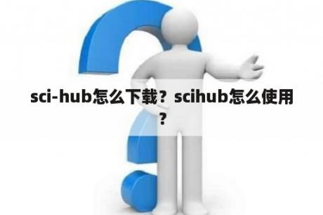 sci-hub怎么下载？scihub怎么使用？