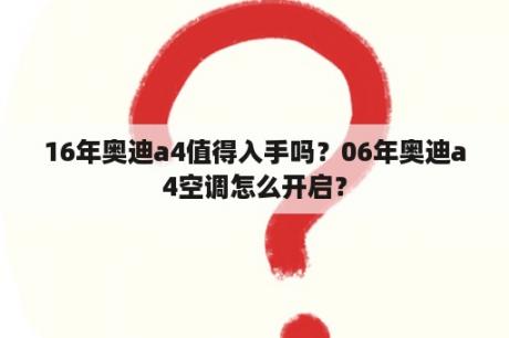 16年奥迪a4值得入手吗？06年奥迪a4空调怎么开启？