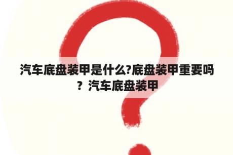 汽车底盘装甲是什么?底盘装甲重要吗？汽车底盘装甲