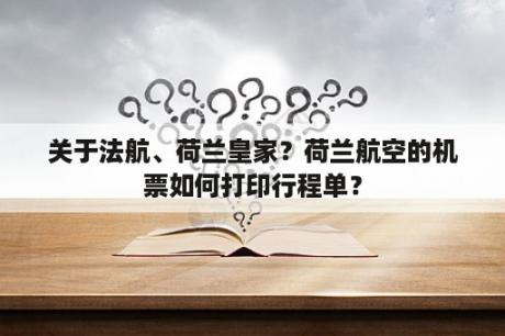 关于法航、荷兰皇家？荷兰航空的机票如何打印行程单？