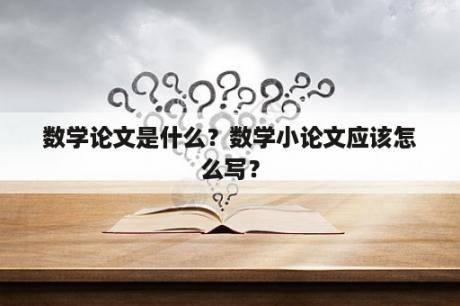 数学论文是什么？数学小论文应该怎么写？