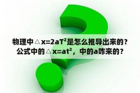 物理中△x=2aT²是怎么推导出来的？公式中的△x=at²，中的a咋来的？