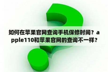 如何在苹果官网查询手机保修时间？apple110和苹果官网的查询不一样？