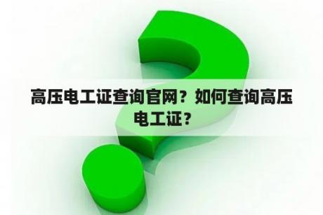 高压电工证查询官网？如何查询高压电工证？