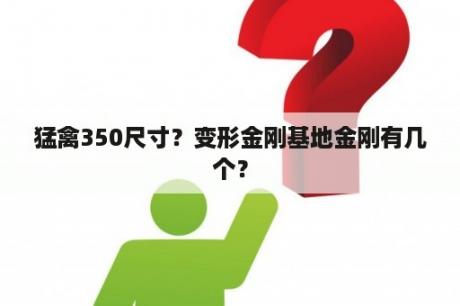 猛禽350尺寸？变形金刚基地金刚有几个？