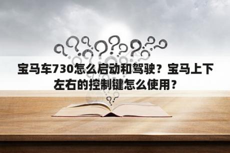 宝马车730怎么启动和驾驶？宝马上下左右的控制键怎么使用？