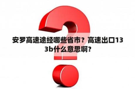 安罗高速途经哪些省市？高速出口133b什么意思啊？