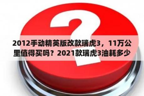 2012手动精英版改款瑞虎3，11万公里值得买吗？2021款瑞虎3油耗多少？