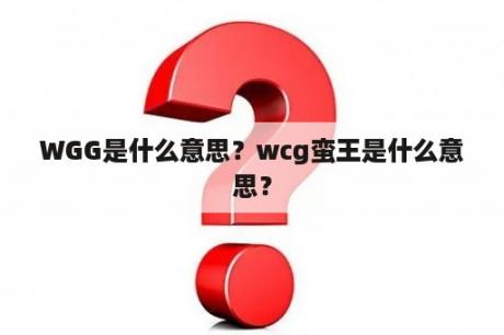 WGG是什么意思？wcg蛮王是什么意思？