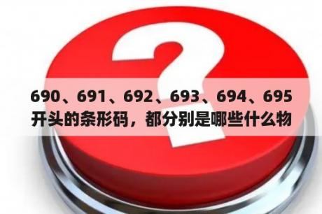 690、691、692、693、694、695开头的条形码，都分别是哪些什么物品的条形码？条码号段怎么生成条码？