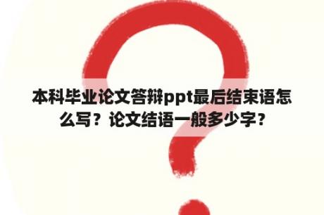 本科毕业论文答辩ppt最后结束语怎么写？论文结语一般多少字？