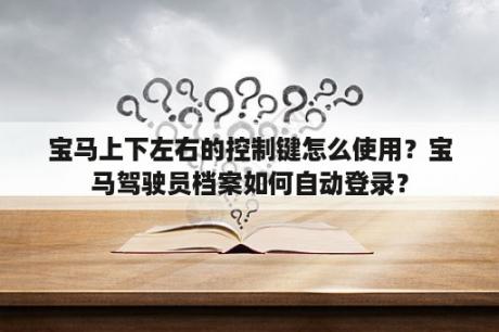 宝马上下左右的控制键怎么使用？宝马驾驶员档案如何自动登录？