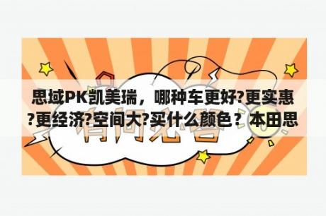 思域PK凯美瑞，哪种车更好?更实惠?更经济?空间大?买什么颜色？本田思域和本田英诗派哪个好？