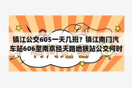 镇江公交605一天几班？镇江南门汽车站606至南京经天路地铁站公交何时开通？