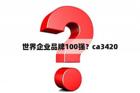 世界企业品牌100强？ca3420