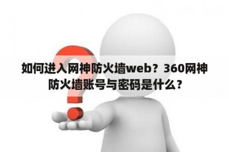 如何进入网神防火墙web？360网神防火墙账号与密码是什么？