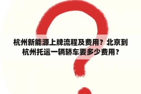 杭州新能源上牌流程及费用？北京到杭州托运一辆轿车要多少费用？