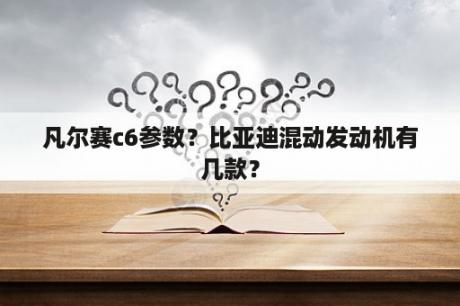 凡尔赛c6参数？比亚迪混动发动机有几款？