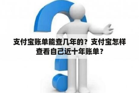 支付宝账单能查几年的？支付宝怎样查看自己近十年账单？