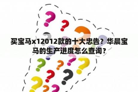 买宝马x12012款的十大忠告？华晨宝马的生产进度怎么查询？