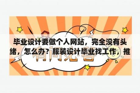 毕业设计要做个人网站，完全没有头绪，怎么办？服装设计毕业找工作，推荐求职网站？