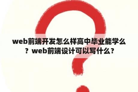 web前端开发怎么样高中毕业能学么？web前端设计可以写什么？