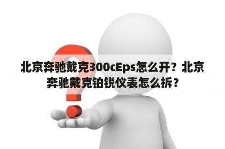 北京奔驰戴克300cEps怎么开？北京奔驰戴克铂锐仪表怎么拆？