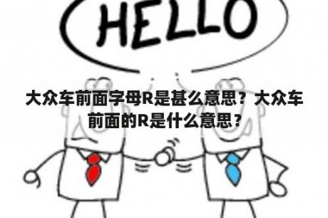 大众车前面字母R是甚么意思？大众车前面的R是什么意思？