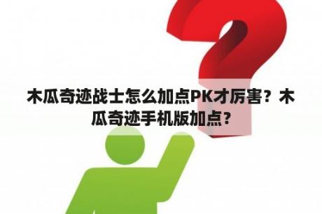 木瓜奇迹战士怎么加点PK才厉害？木瓜奇迹手机版加点？