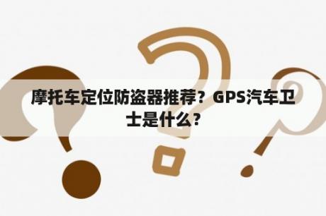 摩托车定位防盗器推荐？GPS汽车卫士是什么？