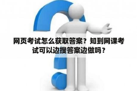 网页考试怎么获取答案？知到网课考试可以边搜答案边做吗？