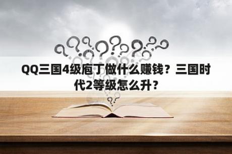 QQ三国4级庖丁做什么赚钱？三国时代2等级怎么升？